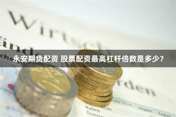 永安期货配资 股票配资最高杠杆倍数是多少？