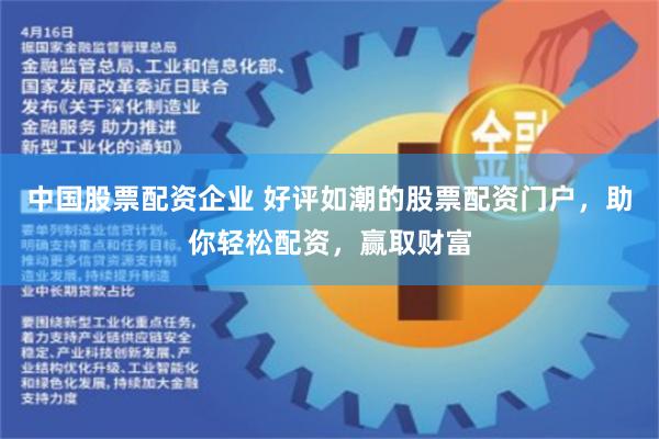 中国股票配资企业 好评如潮的股票配资门户，助你轻松配资，赢取财富