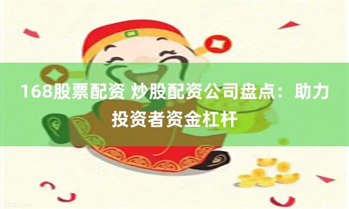 168股票配资 炒股配资公司盘点：助力投资者资金杠杆