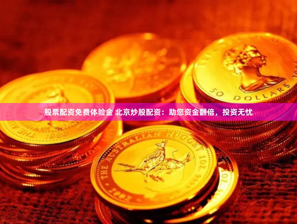 股票配资免费体验金 北京炒股配资：助您资金翻倍，投资无忧