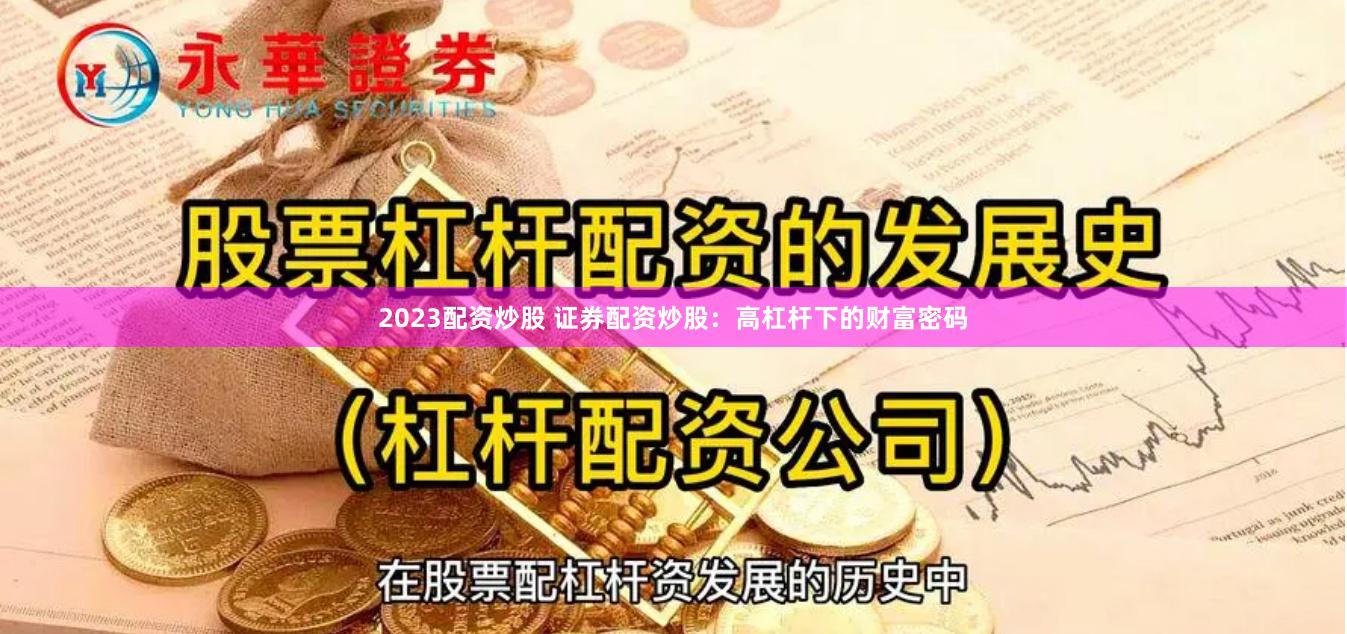 2023配资炒股 证券配资炒股：高杠杆下的财富密码