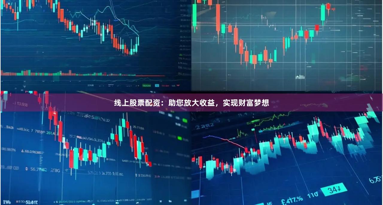 线上股票配资：助您放大收益，实现财富梦想