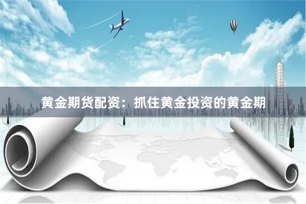 黄金期货配资：抓住黄金投资的黄金期