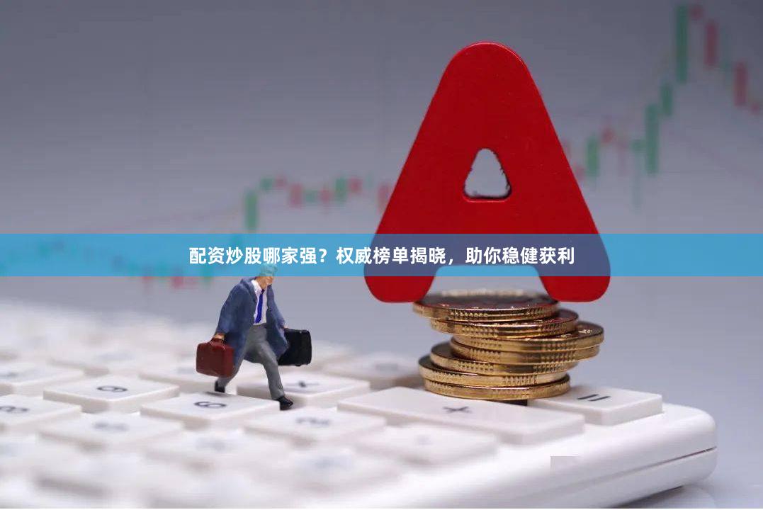 配资炒股哪家强？权威榜单揭晓，助你稳健获利