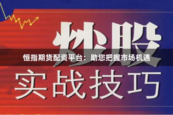 恒指期货配资平台：助您把握市场机遇