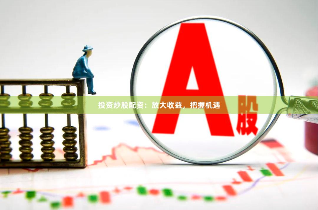 投资炒股配资:放大收益,把握机遇
