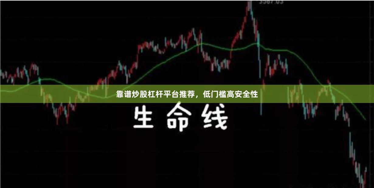 靠谱炒股杠杆平台推荐，低门槛高安全性