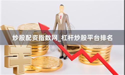 炒股配资指数网_杠杆炒股平台排名