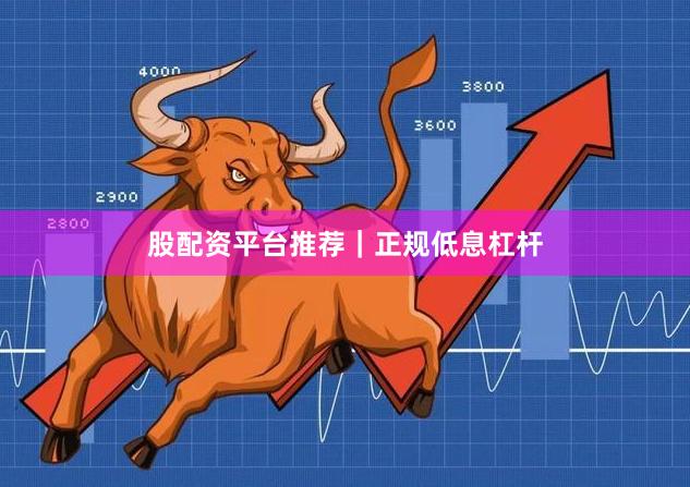 股配资平台推荐｜正规低息杠杆