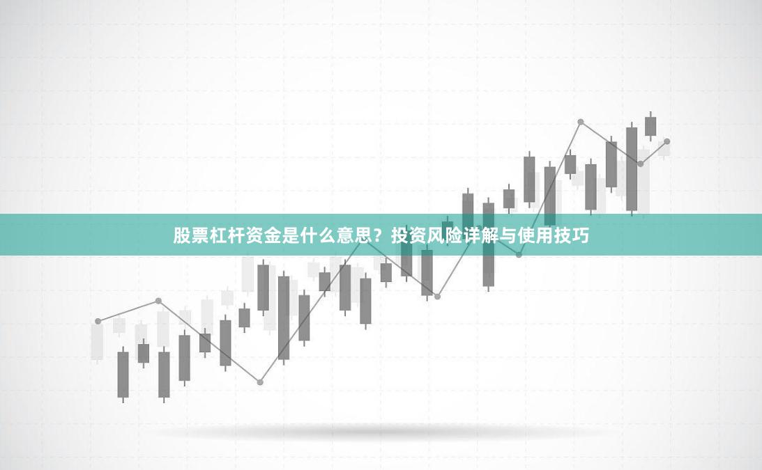 股票杠杆资金是什么意思？投资风险详解与使用技巧