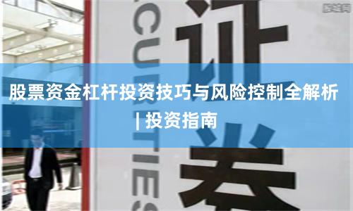 股票资金杠杆投资技巧与风险控制全解析 | 投资指南