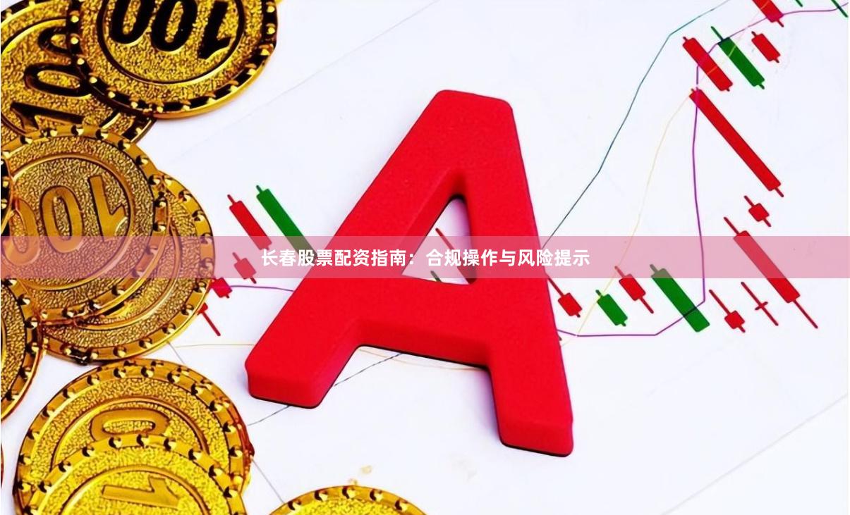 长春股票配资指南:合规操作与风险提示