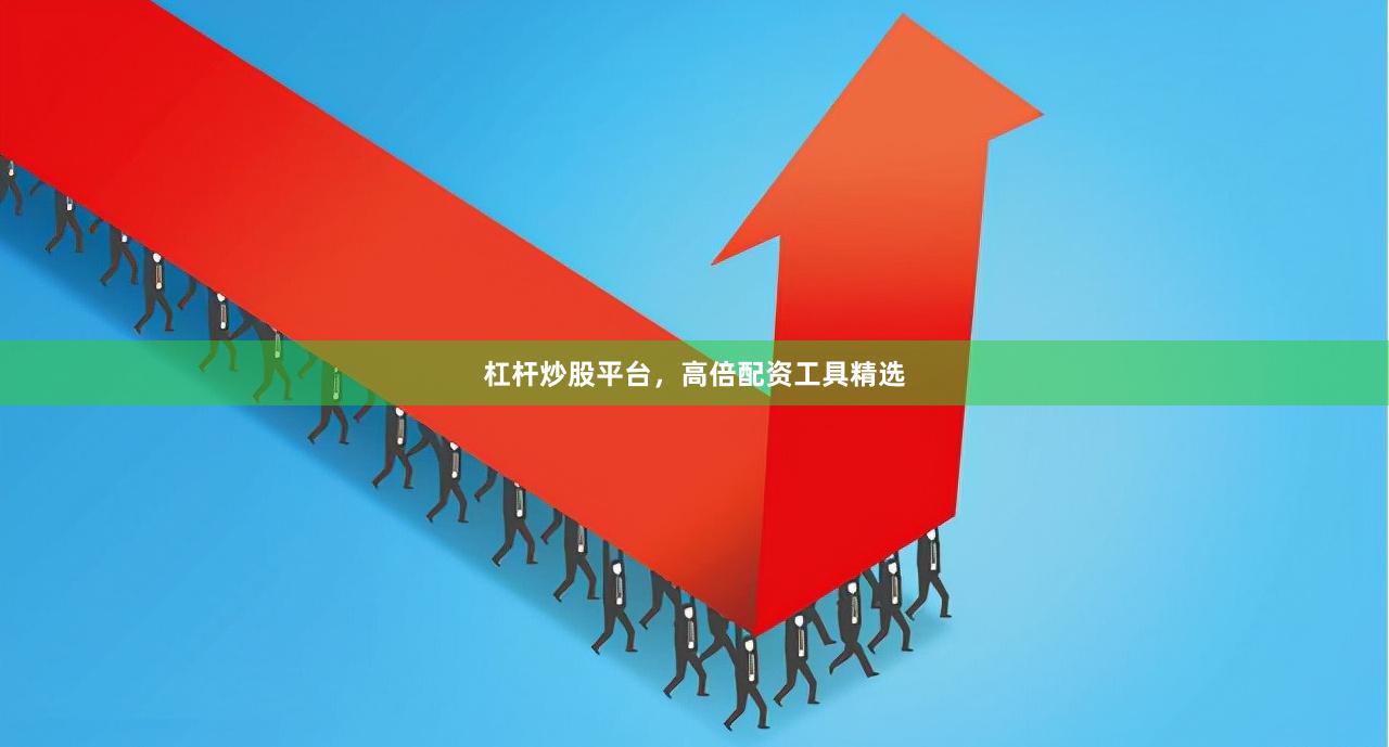 杠杆炒股平台，高倍配资工具精选