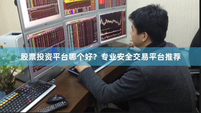 股票投资平台哪个好？专业安全交易平台推荐