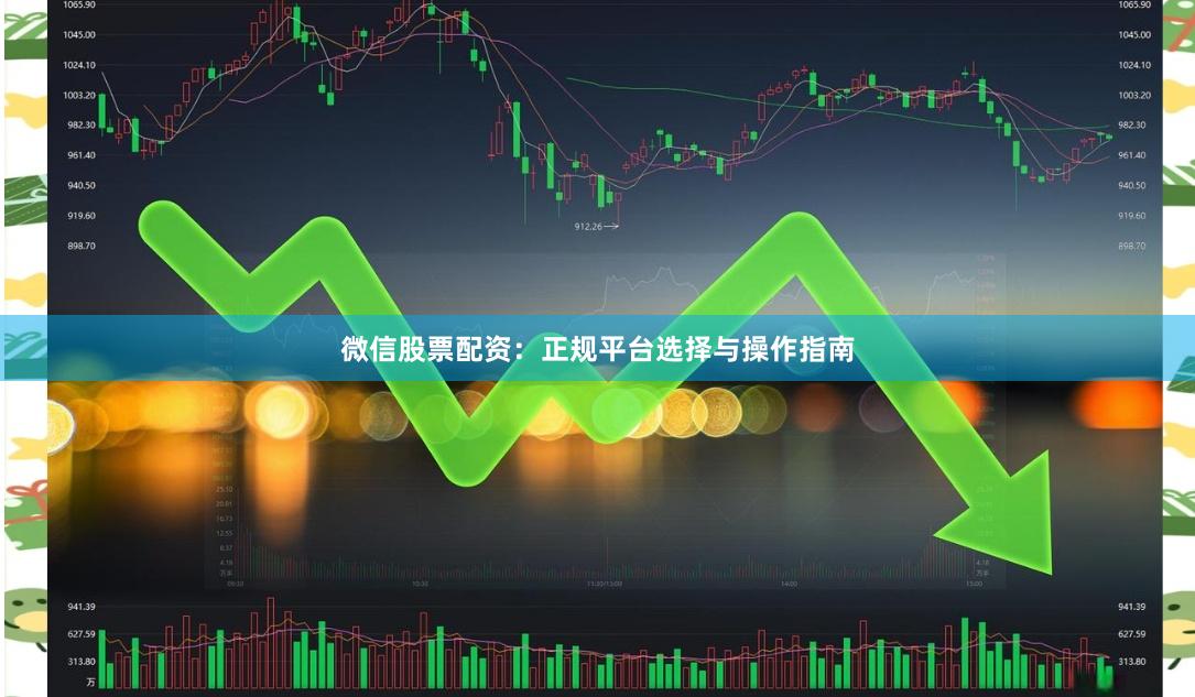 微信股票配资：正规平台选择与操作指南