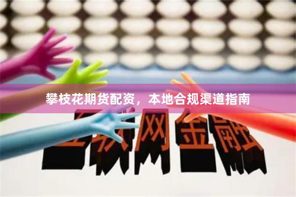 攀枝花期货配资，本地合规渠道指南