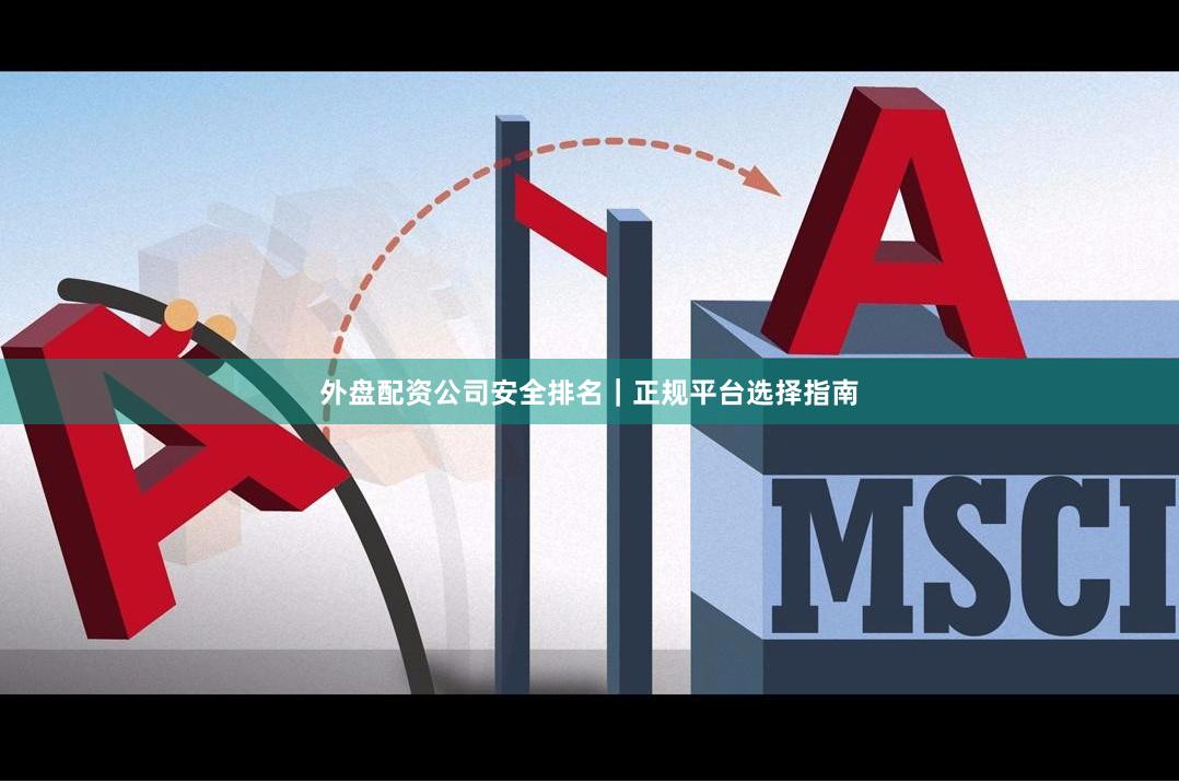 外盘配资公司安全排名｜正规平台选择指南