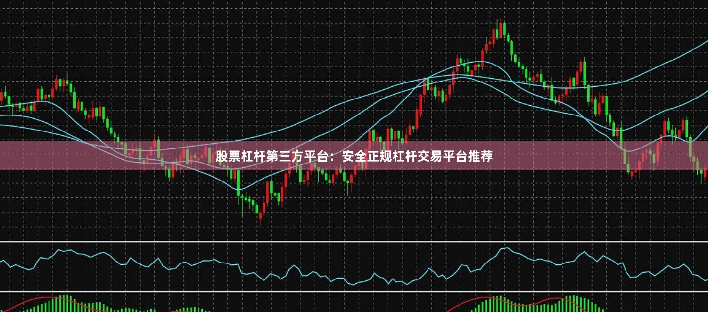 股票杠杆第三方平台：安全正规杠杆交易平台推荐