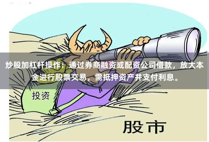 炒股加杠杆操作:通过券商融资或配资公司借款,放大本金进行股票交易,需抵押资产并支付利息。