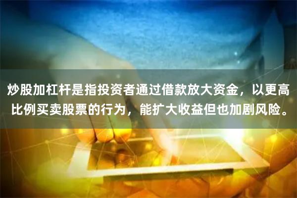 炒股加杠杆是指投资者通过借款放大资金，以更高比例买卖股票的行为，能扩大收益但也加剧风险。