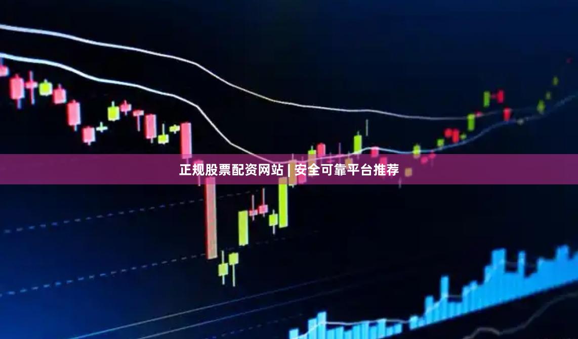 正规股票配资网站 | 安全可靠平台推荐