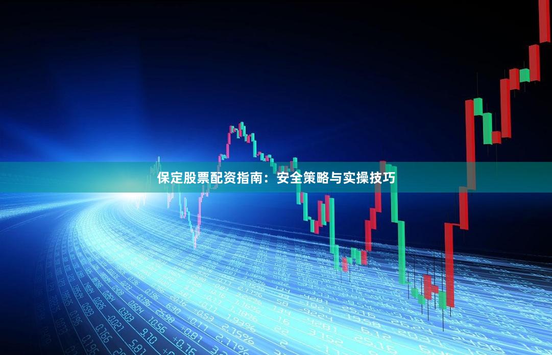 保定股票配资指南：安全策略与实操技巧