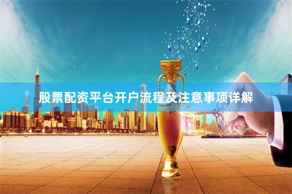 股票配资平台开户流程及注意事项详解
