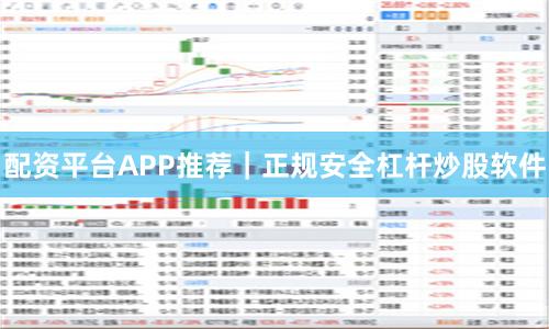 配资平台APP推荐｜正规安全杠杆炒股软件