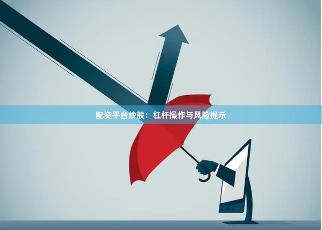 配资平台炒股：杠杆操作与风险提示