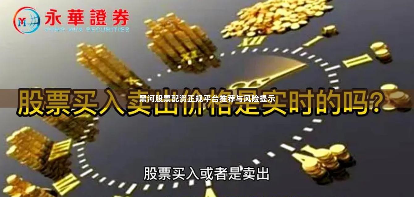 黑河股票配资正规平台推荐与风险提示