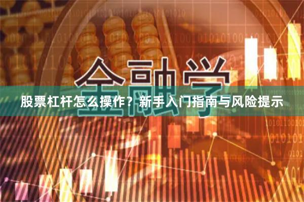 股票杠杆怎么操作？新手入门指南与风险提示
