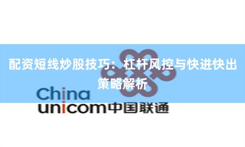 配资短线炒股技巧：杠杆风控与快进快出策略解析