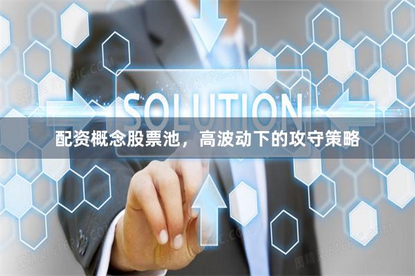 配资概念股票池，高波动下的攻守策略